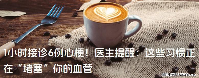 1小时接诊6例心梗！医生提醒：这些习惯正在“堵塞”你的血管 - 襄樊生活资讯 - 襄樊28生活网 xf.28life.com
